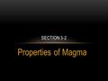 Properties of Magma SECTION 3-2. OBJECTIVES F.3.2.1. Identify some physical and some chemical properties of magma. F.3.2.2. Explain why some fluids flow.