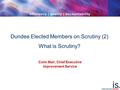 Dundee Elected Members on Scrutiny (2) What is Scrutiny? Colin Mair, Chief Executive Improvement Service.