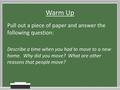 Warm Up Pull out a piece of paper and answer the following question: Describe a time when you had to move to a new home. Why did you move? What are other.