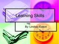 Learning Skills By: Lindsay Eason. Goal My goal was to improve my memorization and to organize and manage my time well.