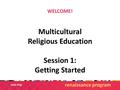 WELCOME! Multicultural Religious Education Session 1: Getting Started renaissance program.