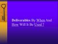 Deliverables : By When And How Will It Be Used ?.