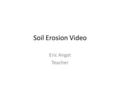 Soil Erosion Video Eric Angat Teacher. Copy and Answer the following Questions in your notebook. 1.Where is soil erosion happening? 2.Who practice soil.