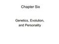 Chapter Six Genetics, Evolution, and Personality Genetics, Evolution, and Personality.