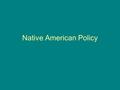 Native American Policy. Northwest Ordinance Promises their lands and property shall never be taken away from them without their consent. Outcome White.