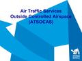 Air Traffic Services Outside Controlled Airspace (ATSOCAS)