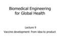 Vaccine development: from idea to product Lecture 9 Biomedical Engineering for Global Health.