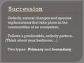  Orderly, natural changes and species replacements that take place in the communities of an ecosystem.  Follows a predictable, orderly pattern. (Think.