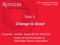 Topic 2: Change is Good Presenter: Jennifer Sneed RC’03, SCILS’03 School of Communication & Information Alumni Association Alumni Leaders Conference September.