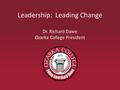 Leadership: Leading Change Dr. Richard Dawe Ozarka College President.