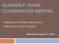 QUARTERLY TRAVEL COORDINATOR MEETING Department of General Services Statewide Travel Program Wednesday, August 13, 2014.