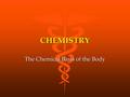 CHEMISTRY The Chemical Basis of the Body. MATTER Anything that has mass and occupies space Anything that has mass and occupies space Three states: solid.