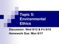 Topic 5: Environmental Ethics Discussion: Wed 9/12 & Fri 9/14 Homework Due: Mon 9/17.