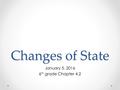 Changes of State January 5, 2016 6 th grade Chapter 4.2.