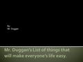 By: Mr. Duggan.  If I ask you to stop, please stop.  I don’t care why you are doing it. It’s distracting me, please stop.  “but Mr. Duggan I was… ▪Just.