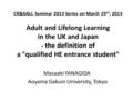 CR&DALL Seminar 2013 Series on March 25 th, 2013 Adult and Lifelong Learning in the UK and Japan - the definition of a qualified HE entrance student