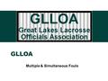 GLLOA Multiple & Simultaneous Fouls. GLLOA 2 Simultaneous Fouls Called on players of opposing teams during a Live ball or a Dead ball when sequence cannot.