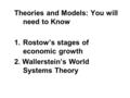 Theories and Models: You will need to Know 1.Rostow’s stages of economic growth 2. Wallerstein’s World Systems Theory.