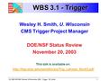 US CMS DOE/NSF Review, 20 November 2003 - Trigger - W. Smith1 WBS 3.1 - Trigger Wesley H. Smith, U. Wisconsin CMS Trigger Project Manager DOE/NSF Status.