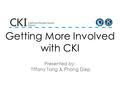 Getting More Involved with CKI Presented by: Tiffany Tang & Phong Diep.