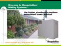 When we move in… they move out. 1 Welcome to MosquitoMax TM Misting Systems… the higher standard in outdoor automated insect control.