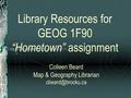 Library Resources for GEOG 1F90 “Hometown” assignment Colleen Beard Map & Geography Librarian