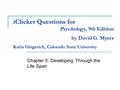 IClicker Questions for Chapter 5: Developing Through the Life Span Psychology, 9th Edition by David G. Myers Karla Gingerich, Colorado State University.