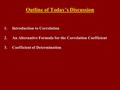 Outline of Today’s Discussion 1.Introduction to Correlation 2.An Alternative Formula for the Correlation Coefficient 3.Coefficient of Determination.