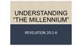 UNDERSTANDING “THE MILLENNIUM” REVELATION 20:1-6.