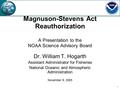 1 Magnuson-Stevens Act Reauthorization A Presentation to the NOAA Science Advisory Board Dr. William T. Hogarth Assistant Administrator for Fisheries National.