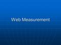 Web Measurement. The Web is Different from other Commuication Media More precise measurement of activity on Web sites is available More precise measurement.