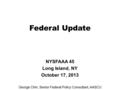 Federal Update NYSFAAA 45 Long Island, NY October 17, 2013 George Chin, Senior Federal Policy Consultant, AASCU.