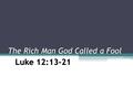 The Rich Man God Called a Fool. Chronology of Text This occurs around December of A.D. 29 It coincides with John chapters 9- 10 It follows His scathing.