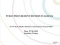 PUBLIC PROCUREMENT REFORMS IN ALBANIA 10 th PUBLIC PROCUREMENT EXCHANGE PLATFORM May, 27-30, 2014 Istanbul, Turkey 1.