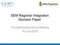 SEM Regional Integration Decision Paper FUI Stakeholder Group Meeting 16 June 2010.