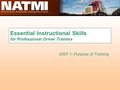 Essential Instructional Skills for Professional Driver Trainers UNIT 1: Purpose of Training.