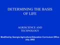 DETERMINING THE BASIS OF LIFE AGRISCIENCE AND TECHNOLOGY Modified by Georgia Agricultural Education Curriculum Office July, 2002.