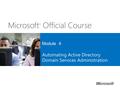 Microsoft ® Official Course Module 4 Automating Active Directory Domain Services Administration.