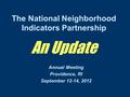 The National Neighborhood Indicators Partnership An Update Annual Meeting Providence, RI September 12-14, 2012.