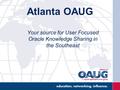 Atlanta OAUG Your source for User Focused Oracle Knowledge Sharing in the Southeast.