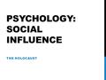 PSYCHOLOGY: SOCIAL INFLUENCE THE HOLOCAUST. RESEARCH: Conformity Compliance Obedience Persuasion 1)Come up with a definition 2)Create an example in modern.