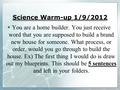 Science Warm-up 1/9/2012  You are a home builder. You just receive word that you are supposed to build a brand new house for someone. What process, or.