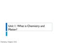 Chemistry, Chapters 1 & 2 Unit 1: What is Chemistry and Matter?