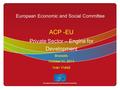 European Economic and Social Committee ACP -EU Private Sector – Engine for Development Brussels October 31, 2014 Ivan Voleš.