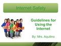 Internet Safety Guidelines for Using the Internet By: Mrs. Aquilino.