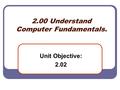 2.00 Understand Computer Fundamentals. Unit Objective: 2.02.