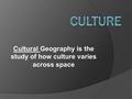 Cultural Geography is the study of how culture varies across space.