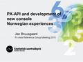 PX-API and development of new console Norwegian experiences Jan Bruusgaard Pc-Axis Reference Group Meeting 2015.