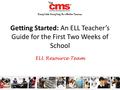 Getting Started: An ELL Teacher’s Guide for the First Two Weeks of School ELL Resource Team.