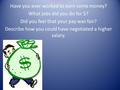 Have you ever worked to earn some money? What jobs did you do for $? Did you feel that your pay was fair? Describe how you could have negotiated a higher.